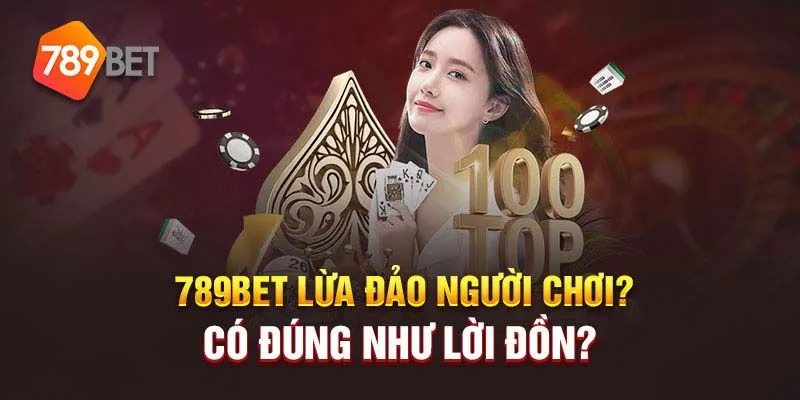 Lý do xuất hiện các tin đồn lừa đảo tại 789Bet