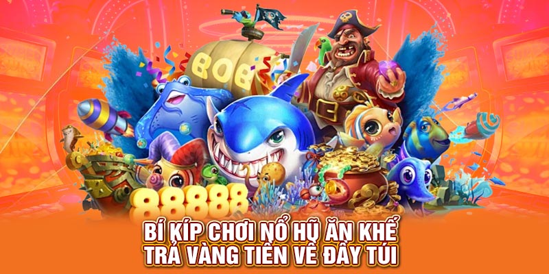 Bí kíp chơi nổ hũ ăn khế trả vàng tiền về đầy túi