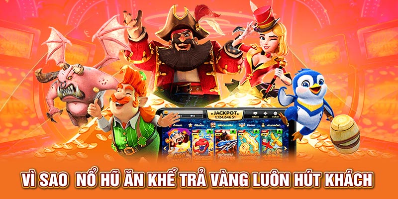 Vì sao nổ hũ ăn khế trả vàng luôn hút khách